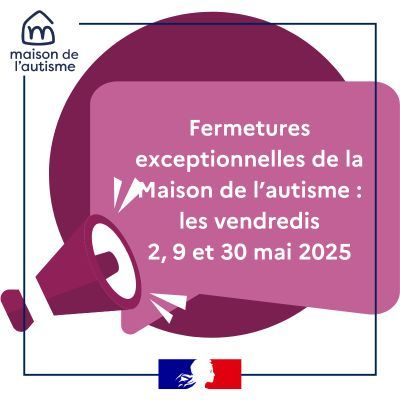 Annonce de la fermeture de la Maison de l'autisme les vendredis 2, 9 et 30 mai 2025