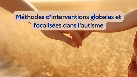 Méthodes d'interventions globales et focalisées dans l'autisme