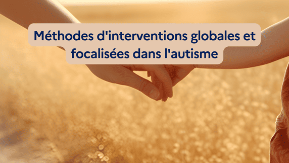Méthodes d'interventions globales et focalisées dans l'autisme